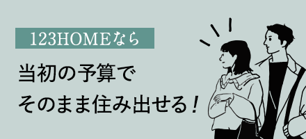 123HOMEなら 当初の予算でそのまま住み出せる