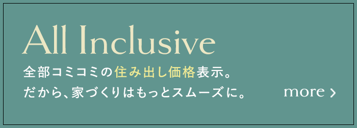 全部コミコミの住み出し価格表示。だから、家づくりはもっとスムーズに。